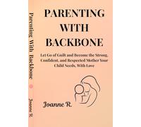 PARENTING WITH BACKBONE: Let Go of Guilt and Become the Strong Confident, and Respected Mother Your Child Needs, With Love.