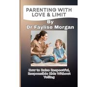 PARENTING WITH LOVE & LIMIT: How to Raise Respectful, Responsible Kids without Yelling