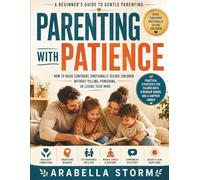 Parenting With Patience: A Beginner's Guide To Gentle Parenting: How to Raise Confident, Emotionally Secure Children Without Yelling, Punishing, or Losing Your Mind