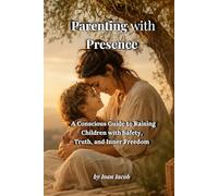 Parenting with Presence: A Conscious Parent’s Guide to Emotional Safety and Wholeness (Healing Wounds series)