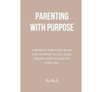 Parenting With Purpose: A mindful parenting book and journal to stay calm, present, and connected every day.