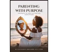 Parenting with Purpose: Parenting the "You" Within Your Child; Using Healthy Principles