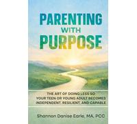 Parenting With Purpose: The Art of Doing Less So Your Teen or Young Adults Becomes Independent, Resilient and Capable