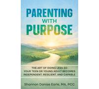 Parenting With Purpose: The Art of Doing Less So Your Teen or Young Adults Becomes Independent, Resilient and Capable
