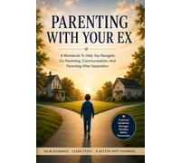 Parenting With Your Ex: A Workbook To Help You Navigate Co-Parenting, Communication, And Parenting After Separation (What Happens Next (Life Transition Guides))