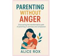 PARENTING WITHOUT ANGER: Discovering the transformative path of parenting in calmness and compassion