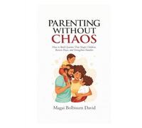 PARENTING WITHOUT CHAOS: How to Build Systems That Shape Children, Restore Peace, and Strengthen Families