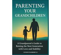 Parenting Your Grandchildren: A Grandparent’s Guide to Raising the Next Generation with Love and Stability