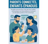 Parents connectés, enfants épanouis: Créer des liens solides, communiquer avec bienveillance et instaurer une discipline positive à l’ère du numérique