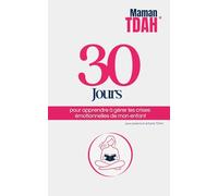 Parents d'enfants TDAH : 30 jours pour apprendre à gérer les crises émotionnelles (Programmes 30 jours pour parents d'enfants et adolescents TDAH)