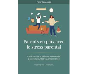 Parents en paix avec le stress parental: Comprendre et prévenir le burn-out parental pour retrouver la sérénité (Parents apaisés)