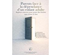 Parents face à la dépendance d’un enfant adulte: Guide pour les parents confrontés à la dépendance d’un enfant