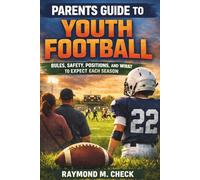Parents Guide to Youth Football: Rules, Safety, Positions, and What to Expect Each Season