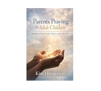 Parents Praying for Adult Children: Standing on God’s Promise Without Losing Your Peace