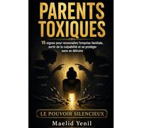 Parents toxiques: 15 signes pour reconnaître l’emprise familiale, sortir de la culpabilité et se protéger sans se détruire (Le Pouvoir Silencieux)