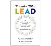 Parents Who Lead: The Leadership Approach You Need to Parent with Purpose, Fuel Your Career, and Create a Richer Life