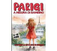 Parigi a Misura di Bambino. Scoprire la Città Luce in Famiglia. Da 6 a 10 anni.