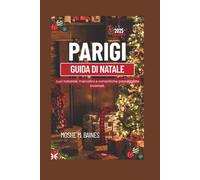 PARIGI GUIDA DI NATALE 2025: Luci natalizie, mercatini e romantiche passeggiate invernali.