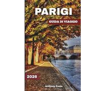 PARIGI GUIDA DI VIAGGIO 2026: Esplora monumenti iconici, meraviglie senza tempo, esperienze inedite, gemme nascoste e novità dopo i Giochi