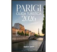 PARIGI GUIDA TURISTICA 2026: Un compagno pratico per gemme nascoste, itinerari intelligenti, attrazioni imperdibili, consigli locali e pianificazione senza stress