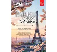 PARIGI LA GUIDA DEFINITIVA: Tutto ciò che ti serve e MOLTO di più: Segreti, Itinerari Autentici e Consigli da Insider per Vivere Parigi come un Local, che tu sia Principiante o Esperto. +eBook INCLUSO