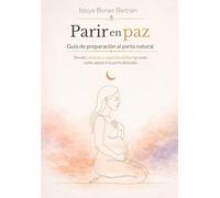 Parir en paz: Guía de preparación al parto natural: donde ciencia y espiritualidad se unen como apoyo a tu parto deseado