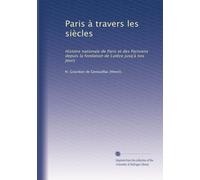 Paris à travers les siècles: Histoire nationale de Paris et des Parisiens depuis la fondation de Lutèce jusq'à nos jours: Volume 5