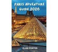 Paris Adventure Guide 2026: Insider Itineraries, Hidden Treasures, and Smart Travel Strategies for Every Explorer, Culture, Cuisine, and Unforgettable Experiences in the City of Light