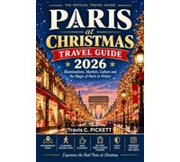 PARIS AT CHRISTMAS TRAVEL GUIDE 2026: A Complete Companion to the City of Light's Markets, Illuminations, Department Store Windows, and Réveillon Traditions