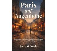 Paris auf Augenhöhe: Ein achtsamer Reiseführer zu historischen Straßen, Märkten, Museen und dem Alltag der Stadt