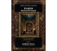 Paris Beneath Paris: Quarries, Bones, Engineers, Myths, and the City Under the City. (Hidden Worlds of History)