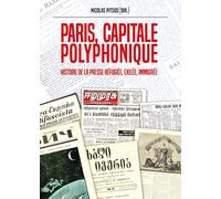Paris, capitale polyphonique: Histoire de la presse réfugiée, exilée, immigrée