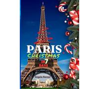 Paris Christmas in 7 Days: Discover Holiday Destinations, Festive Markets, Sparkling Lights, Shopping Ideas and Seasonal Activities (Desirous Travel Tips)