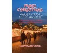 PARIS CHRISTMAS MARKETS TRAVEL GUIDE 2025-2026: Uncovering Paris’s Holiday Corners and Hidden Gems