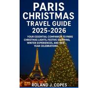 PARIS CHRISTMAS TRAVEL GUIDE 2025 - 2026: Your Essential Companion to Christmas Lights, Festive Shopping, Winter Experiences, and New Year Celebrations