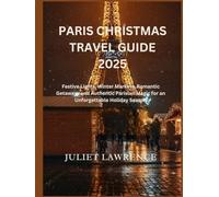 PARIS CHRISTMAS TRAVEL GUIDE 2025: Festive Lights, Winter Markets, Romantic Getaways and Authentic Parisian Magic for an Unforgettable Holiday Season