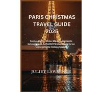 PARIS CHRISTMAS TRAVEL GUIDE 2025: Festive Lights, Winter Markets, Romantic Getaways and Authentic Parisian Magic for an Unforgettable Holiday Season