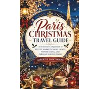 Paris Christmas Travel Guide 2026 - 2027: A Seasonal Companion to Festive Markets, Night Lights, Winter Cafés, and Parisian Holiday Magic