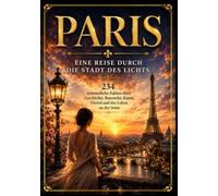 PARIS: Eine Reise durch die Stadt des Lichts - 234 erstaunliche Fakten über Geschichte, Bauwerke, Kunst, Viertel und das Leben an der Seine
