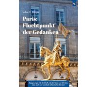 Paris: Fluchtpunkt der Gedanken: Begegnungen mit der Stadt und den Ideen von Christen, aber auch von laizistisch-atheistischen Denkern