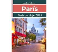 París Guía de viaje 2025: Consejos de viaje esenciales, atracciones principales, atracciones imprescindibles, tesoros escondidos y favoritos locales