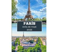 PARÍS GUÍA DE VIAJE 2025: Descubra la cultura, la gastronomía y las escapadas chic en la Ciudad de la Luz