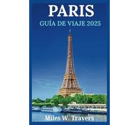 PARIS GUÍA DE VIAJE 2025: Explorando lugares emblemáticos, museos de primer nivel, un ambiente romántico, delicias culinarias e impresionantes parques en la Ciudad de la Luz