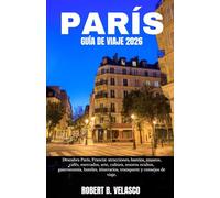PARÍS GUÍA DE VIAJE 2026: Descubra París, Francia: atracciones, barrios, museos, cafés, mercados, arte, cultura, tesoros ocultos, gastronomía, hoteles, itinerarios, transporte y consejos de viaje.