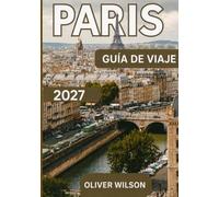 PARÍS GUÍA DE VIAJE 2027: La guía definitiva de la Ciudad de la Luz. Atracciones imprescindibles, joyas ocultas, auténtica gastronomía francesa, ... un día, cultura y experiencias inolvidables.
