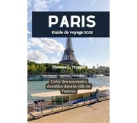 PARIS Guide de voyage 2025: Créer des souvenirs durables dans la ville de l'amour