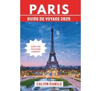Paris Guide De Voyage 2025: Votre manuel essentiel sur les principales attractions, les restaurants locaux, les aventures urbaines et les conseils d'initiés