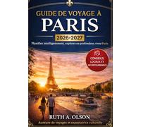 PARIS GUIDE DE VOYAGE 2026-2027: Le guide ultime de Paris : les incontournables Monuments, quartiers cachés, monde-Cuisine de classe, itinéraires soigneusement sélectionnés