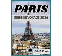 PARIS GUIDE DE VOYAGE 2026: Informations locales, monuments et vie quotidienne (Guides de navigation mondiale d’Erik P. Caron)