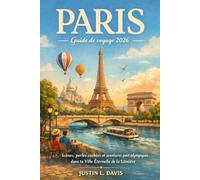 Paris Guide de voyage 2026 Justin L. Davis: Icônes, perles cachées et aventures post-olympiques dans la Ville Éternelle de la Lumière